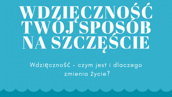 WDZIĘCZNOŚĆ – TWÓJ SPOSÓB NA SZCZĘŚCIE